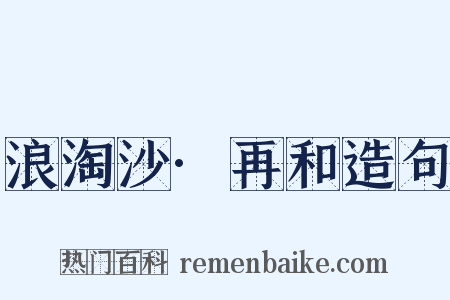 浪淘沙·再和造句是什么意思的图片